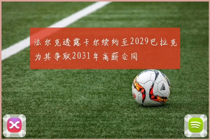 法尔克透露卡尔续约至2029巴拉克为其争取2031年高薪合同