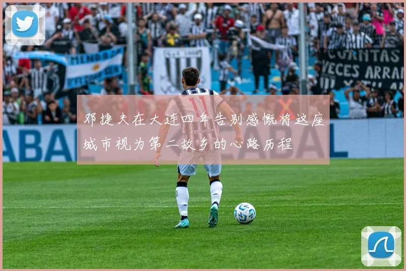 邓捷夫在大连四年告别感慨将这座城市视为第二故乡的心路历程