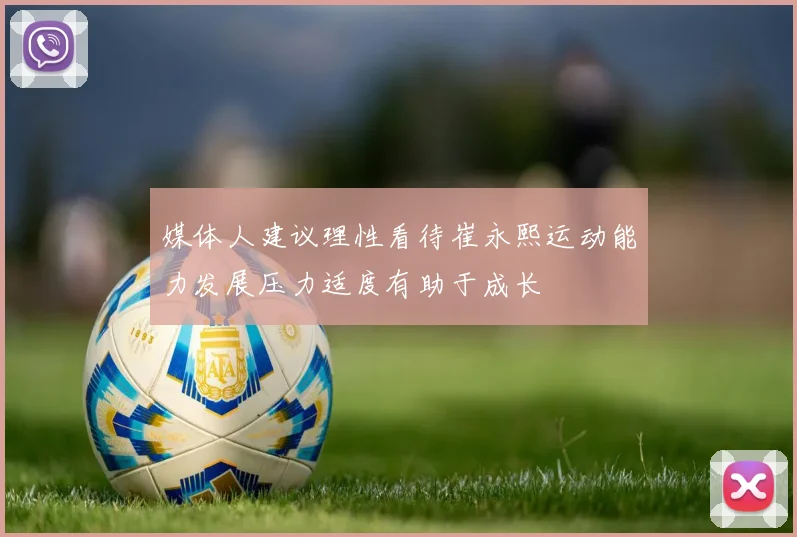 媒体人建议理性看待崔永熙运动能力发展压力适度有助于成长