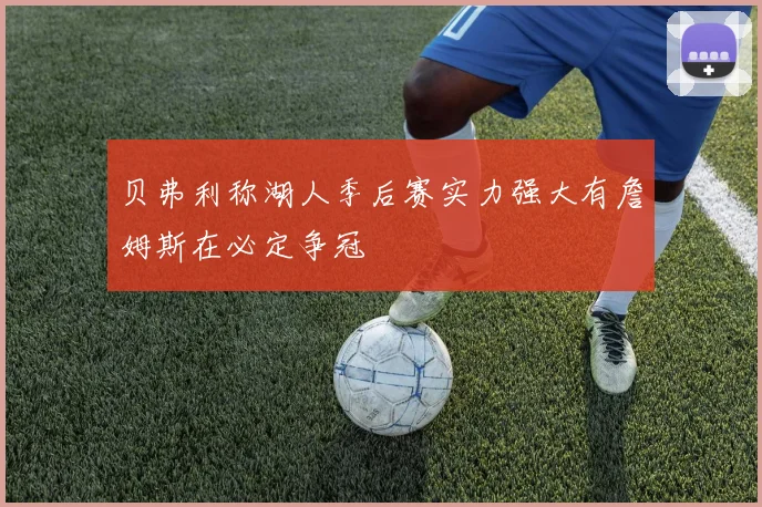 贝弗利称湖人季后赛实力强大有詹姆斯在必定争冠