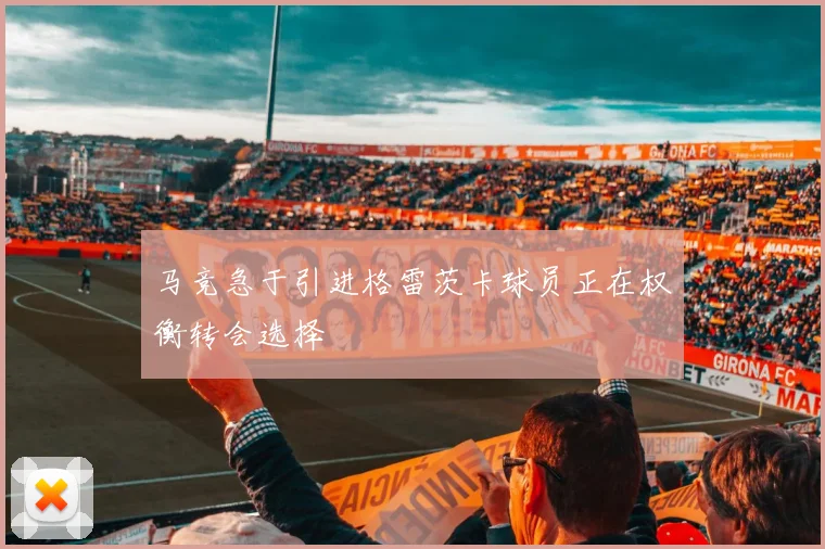 马竞急于引进格雷茨卡球员正在权衡转会选择