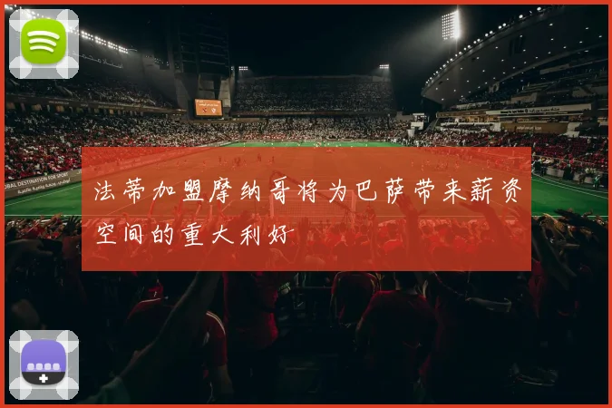 法蒂加盟摩纳哥将为巴萨带来薪资空间的重大利好