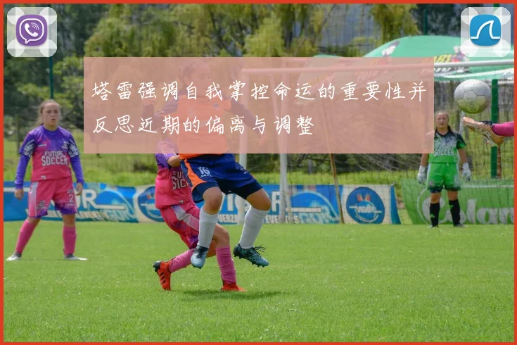 塔雷强调自我掌控命运的重要性并反思近期的偏离与调整