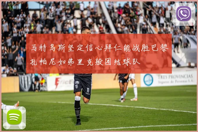 马特乌斯坚定信心拜仁能战胜巴黎孔帕尼如弗里克般团结球队