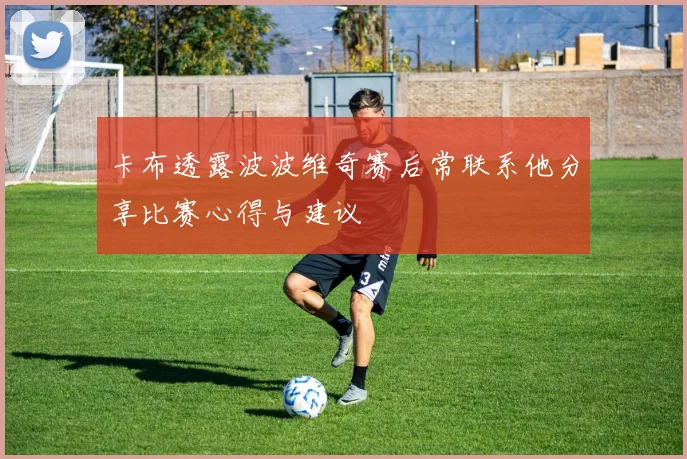 卡布透露波波维奇赛后常联系他分享比赛心得与建议