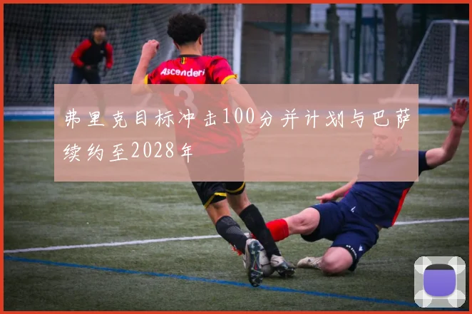 弗里克目标冲击100分并计划与巴萨续约至2028年