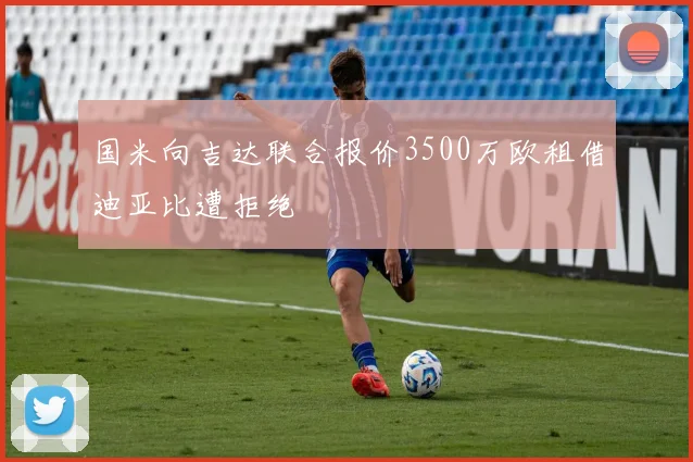 国米向吉达联合报价3500万欧租借迪亚比遭拒绝