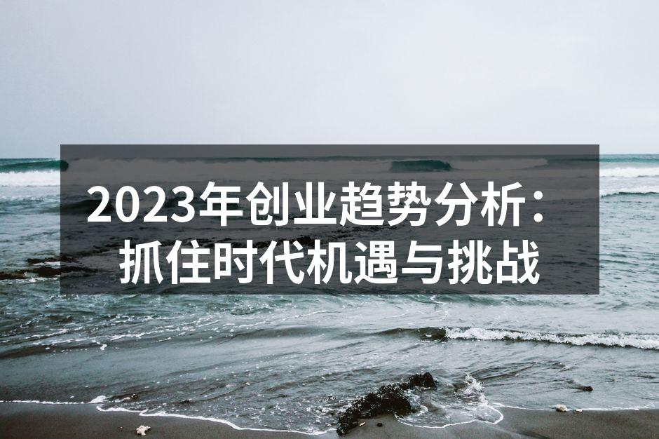 2023年创业趋势分析：抓住时代机遇与挑战